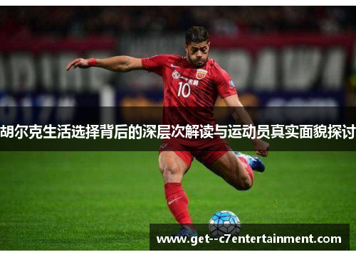 胡尔克生活选择背后的深层次解读与运动员真实面貌探讨