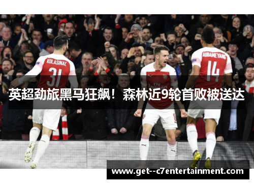 英超劲旅黑马狂飙！森林近9轮首败被送达