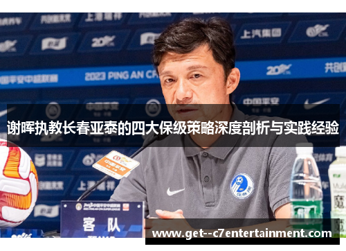 谢晖执教长春亚泰的四大保级策略深度剖析与实践经验 谢晖执教长春亚泰的四大保级策略深度剖析与实践经验