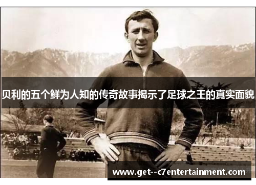贝利的五个鲜为人知的传奇故事揭示了足球之王的真实面貌