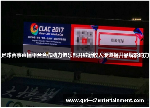 足球赛事直播平台合作助力俱乐部开辟新收入渠道提升品牌影响力 足球赛事直播平台合作助力俱乐部开辟新收入渠道提升品牌影响力