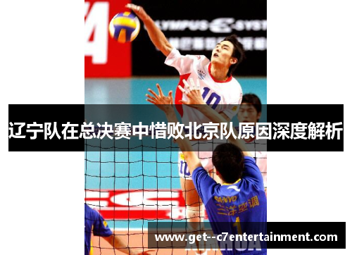 辽宁队在总决赛中惜败北京队原因深度解析