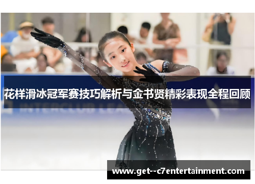花样滑冰冠军赛技巧解析与金书贤精彩表现全程回顾