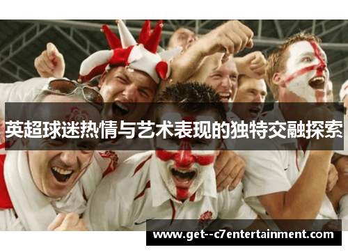 英超球迷热情与艺术表现的独特交融探索