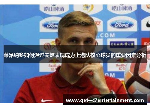 莱昂纳多如何通过关键表现成为上港队核心球员的重要因素分析