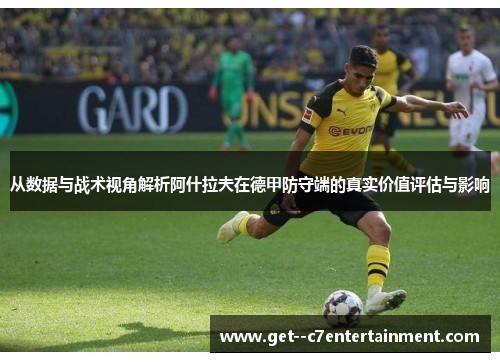 从数据与战术视角解析阿什拉夫在德甲防守端的真实价值评估与影响 从数据与战术视角解析阿什拉夫在德甲防守端的真实价值评估与影响