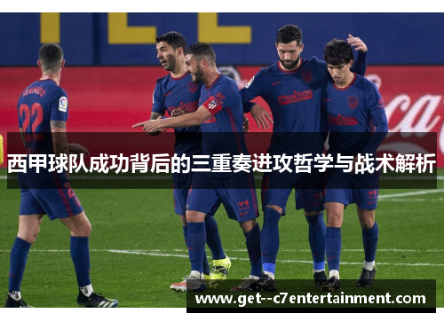 西甲球队成功背后的三重奏进攻哲学与战术解析
