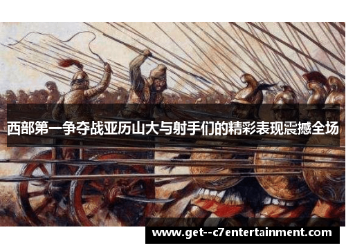 西部第一争夺战亚历山大与射手们的精彩表现震撼全场