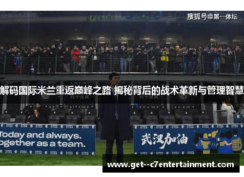 解码国际米兰重返巅峰之路 揭秘背后的战术革新与管理智慧