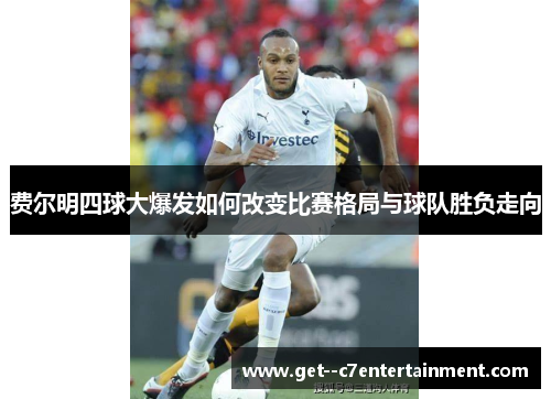 费尔明四球大爆发如何改变比赛格局与球队胜负走向