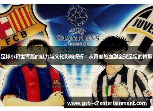 足球小将世青篇的魅力与文化影响探析：从青春热血到全球足坛的传承
