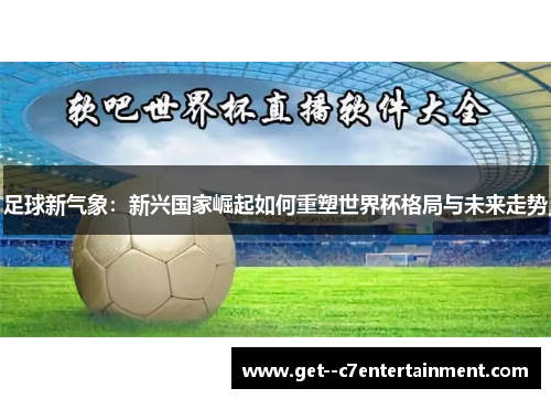 足球新气象：新兴国家崛起如何重塑世界杯格局与未来走势