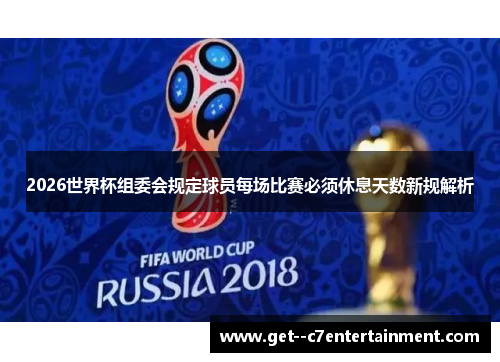 2026世界杯组委会规定球员每场比赛必须休息天数新规解析