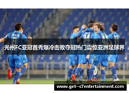 光州FC亚冠首秀爆冷击败夺冠热门震惊亚洲足球界