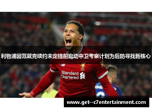 利物浦因范戴克续约未定提前启动中卫考察计划为后防寻找新核心