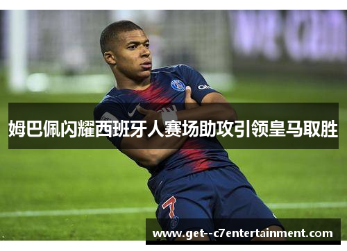 姆巴佩闪耀西班牙人赛场助攻引领皇马取胜