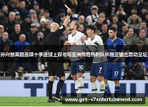 孙兴慜英超连续十季进球上双书写亚洲传奇热刺队长稳定输出震动足坛