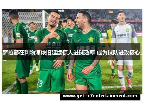 萨拉赫在利物浦依旧延续惊人进球效率 成为球队进攻核心