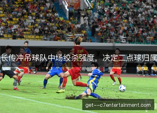 长传冲吊球队中场绞杀强度，决定二点球归属